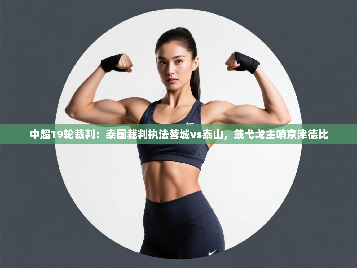 中超19轮裁判：泰国裁判执法蓉城vs泰山，戴弋戈主哨京津德比