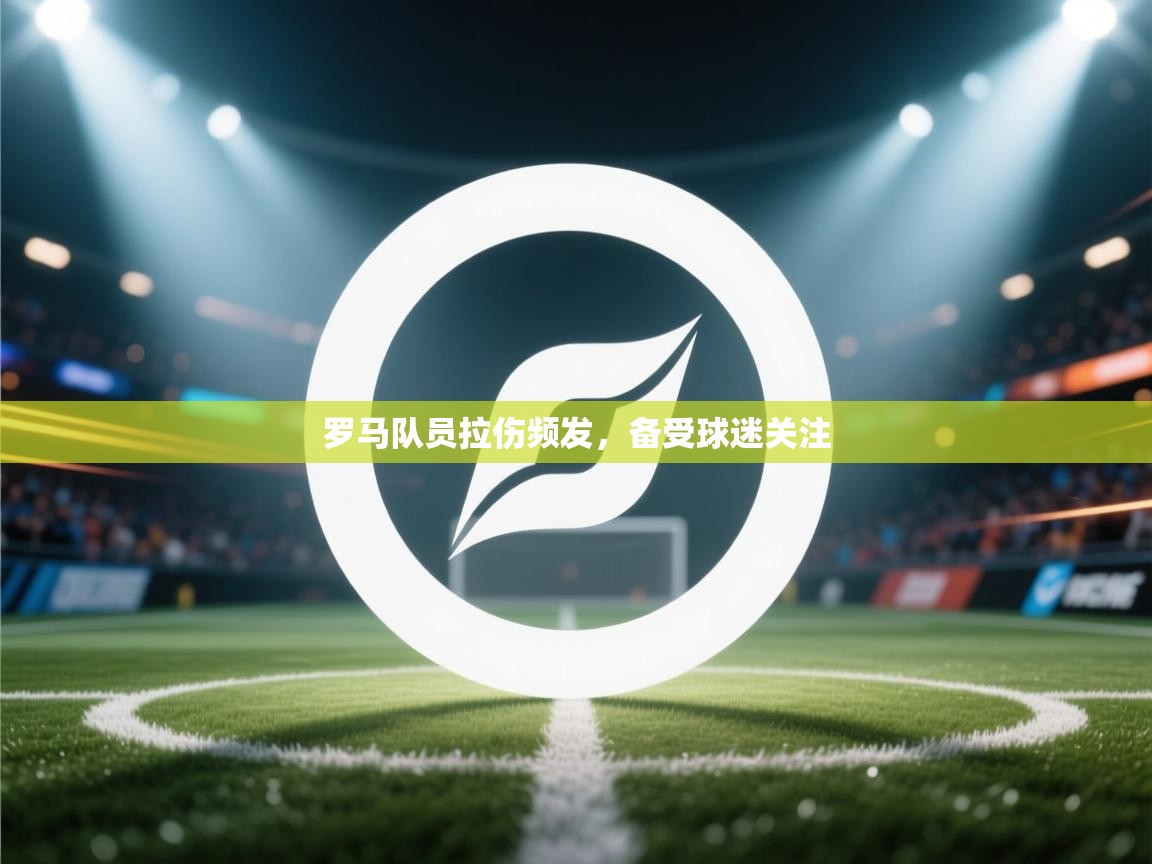 罗马队员拉伤频发，备受球迷关注