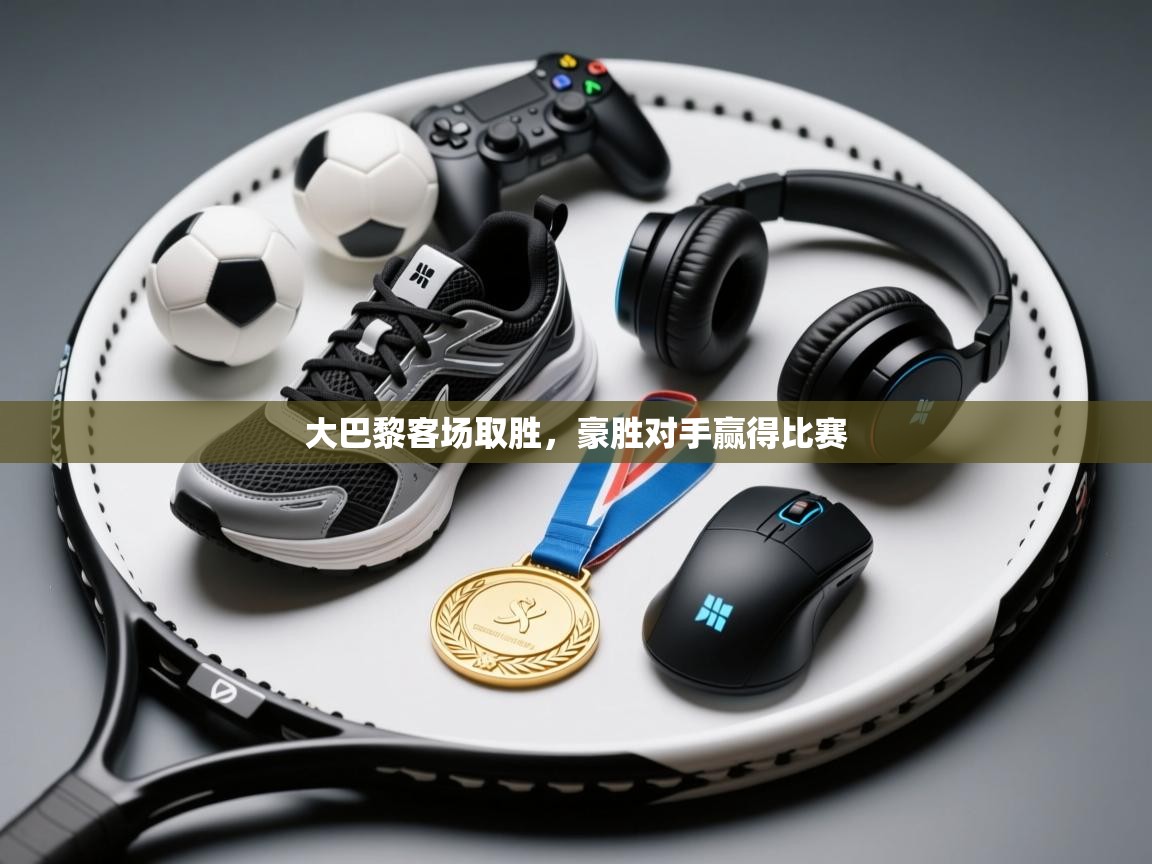 大巴黎客场取胜，豪胜对手赢得比赛