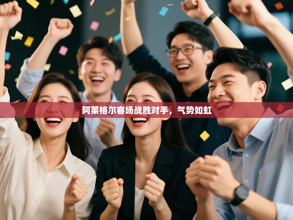 阿莱格尔客场战胜对手，气势如虹